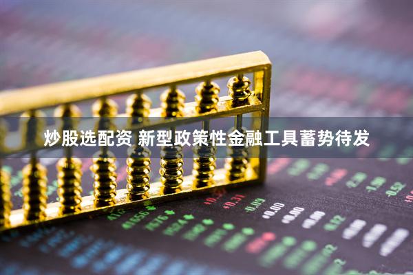 炒股选配资 新型政策性金融工具蓄势待发