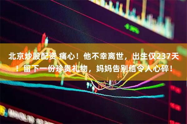 北京炒股配资 痛心！他不幸离世，出生仅237天！留下一份珍贵礼物，妈妈告别信令人心碎！