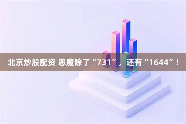北京炒股配资 恶魔除了“731”，还有“1644”！